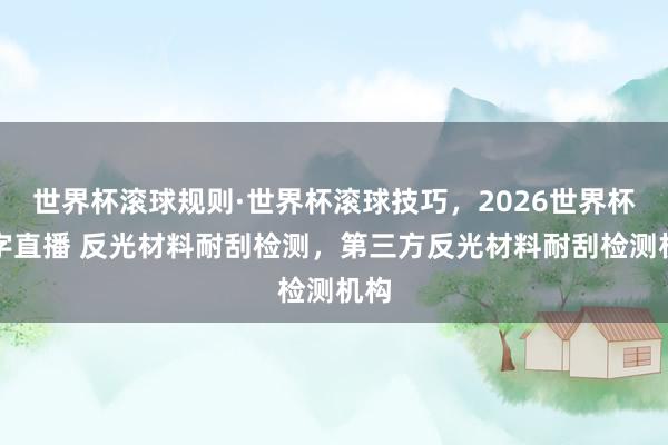 世界杯滚球规则·世界杯滚球技巧,2026世界杯文字直播 反光材料耐刮检测,第三方反光材料耐刮检测机构