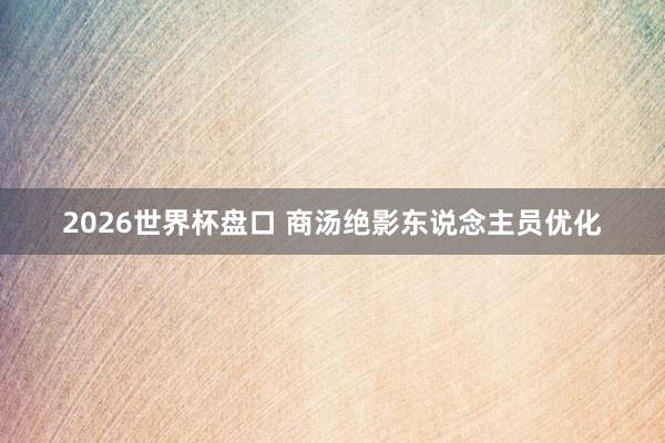 2026世界杯盘口 商汤绝影东说念主员优化