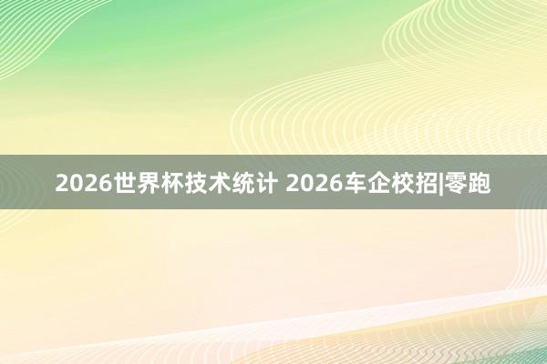2026世界杯技术统计 2026车企校招|零跑