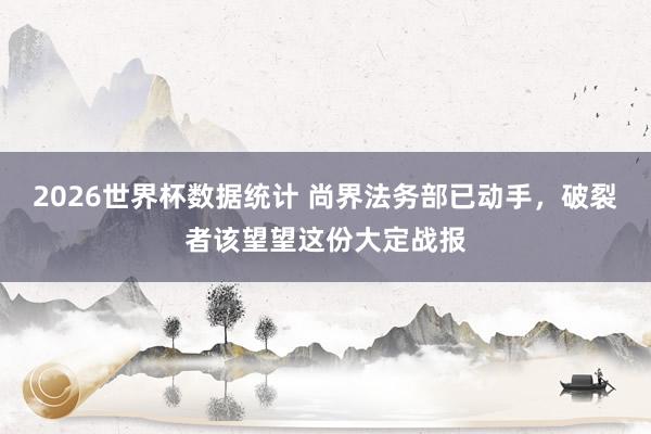 2026世界杯数据统计 尚界法务部已动手,破裂者该望望这份大定战报
