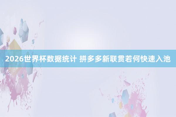 2026世界杯数据统计 拼多多新联贯若何快速入池