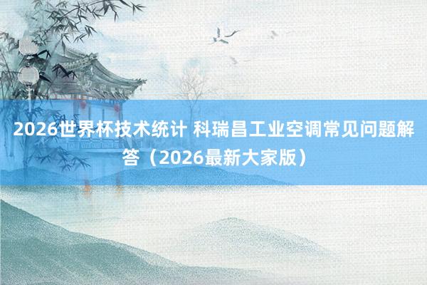 2026世界杯技术统计 科瑞昌工业空调常见问题解答（2026最新大家版）