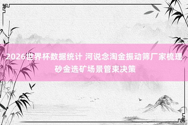 2026世界杯数据统计 河说念淘金振动筛厂家梳理 砂金选矿场景管束决策