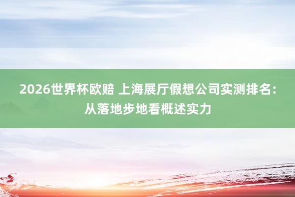 2026世界杯欧赔 上海展厅假想公司实测排名：从落地步地看概述实力