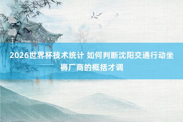 2026世界杯技术统计 如何判断沈阳交通行动坐褥厂商的概括才调