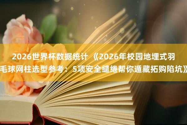 2026世界杯数据统计 《2026年校园地埋式羽毛球网柱选型参考：5项安全缱绻帮你遁藏拓购陷坑》