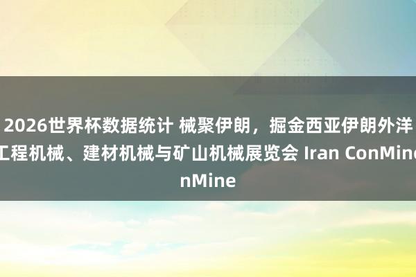 2026世界杯数据统计 械聚伊朗，掘金西亚伊朗外洋工程机械、建材机械与矿山机械展览会 Iran ConMine