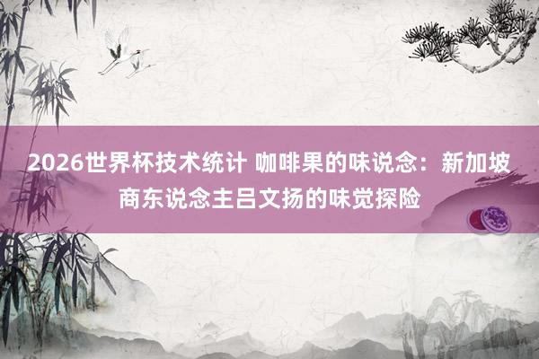 2026世界杯技术统计 咖啡果的味说念:新加坡商东说念主吕文扬的味觉探险