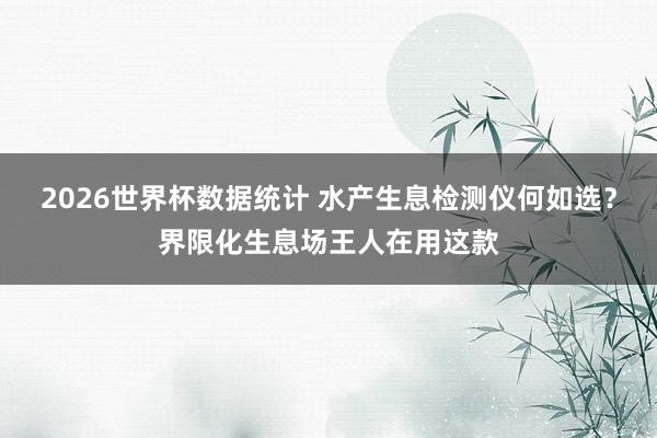 2026世界杯数据统计 水产生息检测仪何如选?界限化生息场王人在用这款