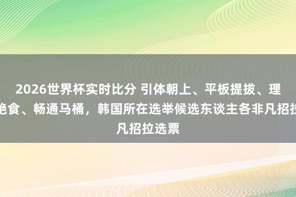 2026世界杯实时比分 引体朝上、平板提拔、理发、绝食、畅通马桶,韩国所在选举候选东谈主各非凡招拉选票