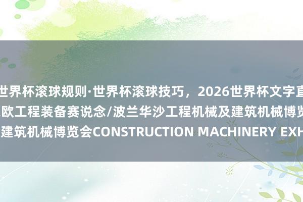 世界杯滚球规则·世界杯滚球技巧,2026世界杯文字直播 雄踞波兰腹地,领跑东欧工程装备赛说念/波兰华沙工程机械及建筑机械博览会CONSTRUCTION MACHINERY EXHIBITION
