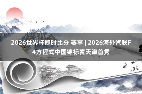 2026世界杯即时比分 赛事 | 2026海外汽联F4方程式中国锦标赛天津首秀