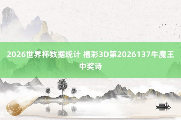 2026世界杯数据统计 福彩3D第2026137牛魔王中奖诗