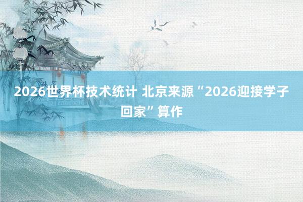 2026世界杯技术统计 北京来源“2026迎接学子回家”算作