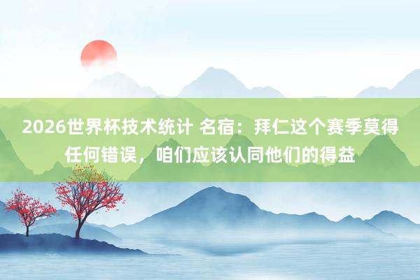 2026世界杯技术统计 名宿：拜仁这个赛季莫得任何错误，咱们应该认同他们的得益