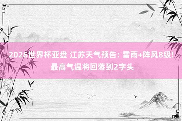 2026世界杯亚盘 江苏天气预告: 雷雨+阵风8级! 最高气温将回落到2字头