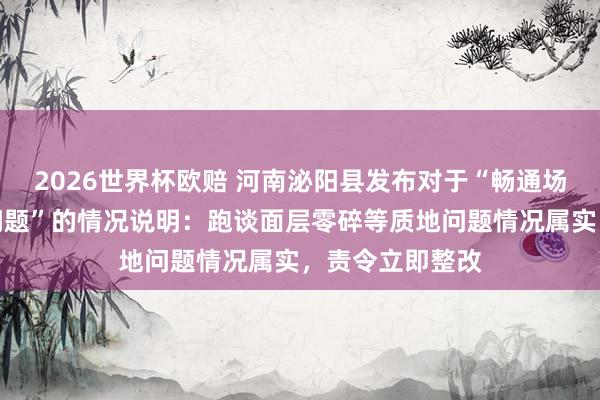 2026世界杯欧赔 河南泌阳县发布对于“畅通场塑胶跑谈质地问题”的情况说明:跑谈面层零碎等质地问题情况属实,责令立即整改