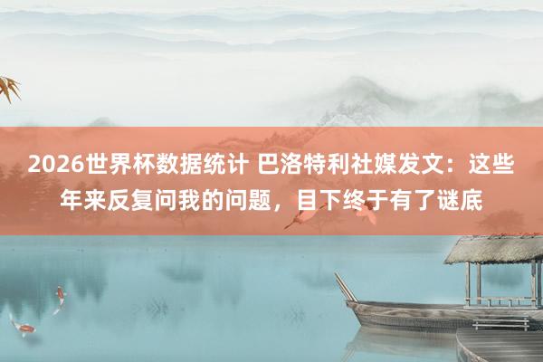 2026世界杯数据统计 巴洛特利社媒发文：这些年来反复问我的问题，目下终于有了谜底