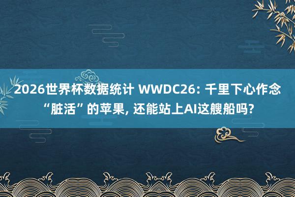 2026世界杯数据统计 WWDC26: 千里下心作念“脏活”的苹果, 还能站上AI这艘船吗?