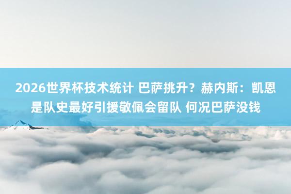 2026世界杯技术统计 巴萨挑升？赫内斯：凯恩是队史最好引援敬佩会留队 何况巴萨没钱