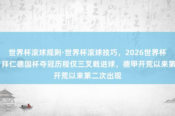 世界杯滚球规则·世界杯滚球技巧，2026世界杯文字直播 拜仁德国杯夺冠历程仅三叉戟进球，德甲开荒以来第二次出现