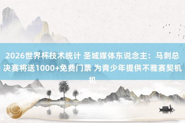 2026世界杯技术统计 圣城媒体东说念主:马刺总决赛将送1000+免费门票 为青少年提供不雅赛契机