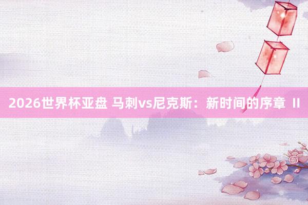 2026世界杯亚盘 马刺vs尼克斯:新时间的序章 Ⅱ