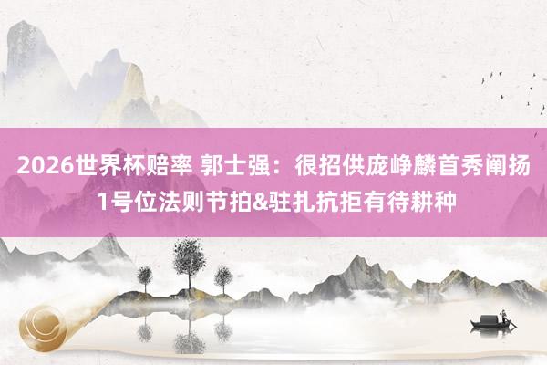 2026世界杯赔率 郭士强:很招供庞峥麟首秀阐扬 1号位法则节拍&驻扎抗拒有待耕种