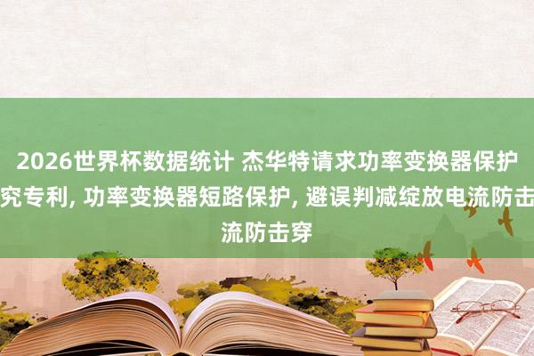 2026世界杯数据统计 杰华特请求功率变换器保护探究专利, 功率变换器短路保护, 避误判减绽放电流防击穿
