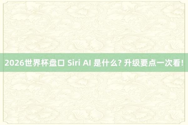 2026世界杯盘口 Siri AI 是什么? 升级要点一次看!