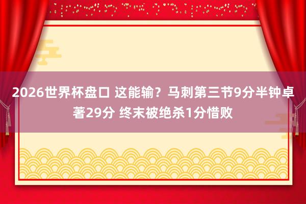 2026世界杯盘口 这能输？马刺第三节9分半钟卓著29分 终末被绝杀1分惜败