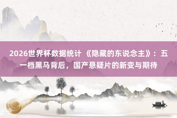 2026世界杯数据统计 《隐藏的东说念主》:五一档黑马背后,国产悬疑片的新变与期待
