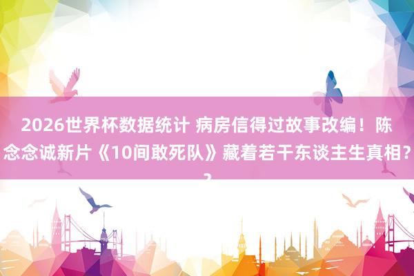 2026世界杯数据统计 病房信得过故事改编!陈念念诚新片《10间敢死队》藏着若干东谈主生真相?