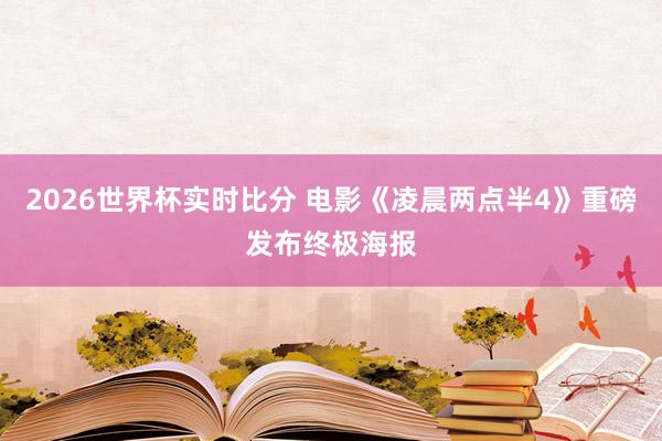 2026世界杯实时比分 电影《凌晨两点半4》重磅发布终极海报