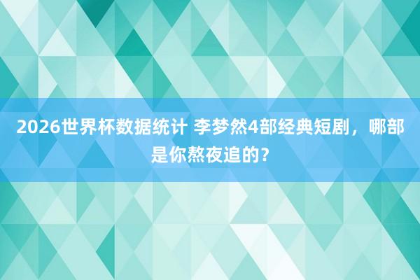 2026世界杯数据统计 李梦然4部经典短剧,哪部是你熬夜追的?