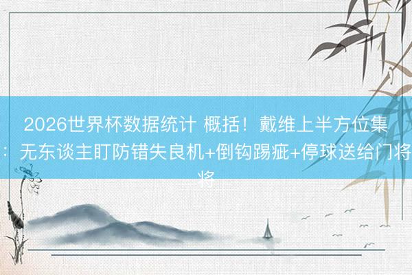 2026世界杯数据统计 概括！戴维上半方位集：无东谈主盯防错失良机+倒钩踢疵+停球送给门将