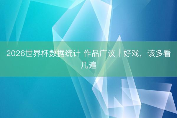 2026世界杯数据统计 作品广议｜好戏，该多看几遍