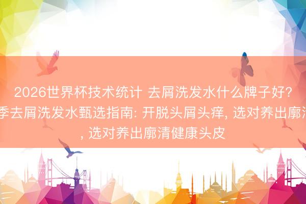 2026世界杯技术统计 去屑洗发水什么牌子好? 全发质四季去屑洗发水甄选指南: 开脱头屑头痒, 选对养出廓清健康头皮