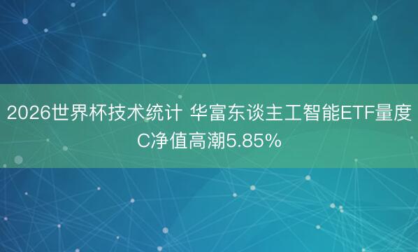2026世界杯技术统计 华富东谈主工智能ETF量度C净值高潮5.85%