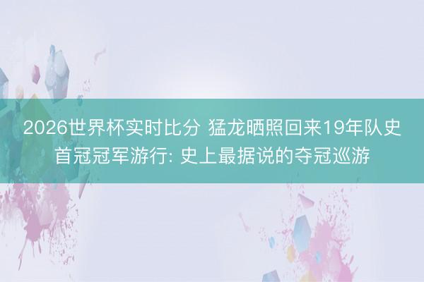 2026世界杯实时比分 猛龙晒照回来19年队史首冠冠军游行: 史上最据说的夺冠巡游