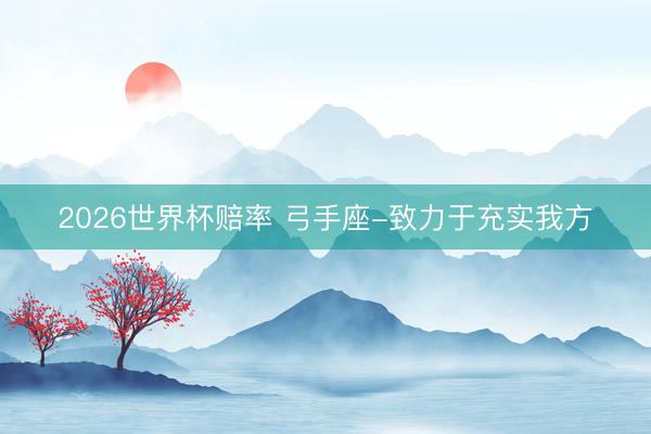 2026世界杯赔率 弓手座-致力于充实我方