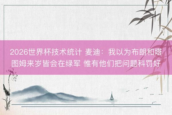 2026世界杯技术统计 麦迪：我以为布朗和塔图姆来岁皆会在绿军 惟有他们把问题科罚好